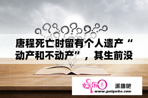 唐程死亡时留有个人遗产“动产和不动产”，其生前没有遗嘱。唐程的遗产继承人包括患有精神病的妻子张茜、成