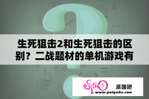 生死狙击2和生死狙击的区别？二战题材的单机游戏有哪些？