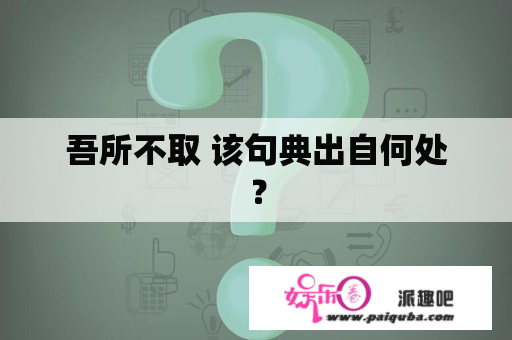 吾所不取 该句典出自何处？