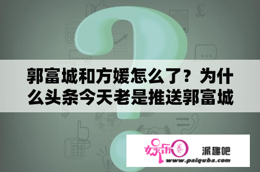 郭富城和方媛怎么了？为什么头条今天老是推送郭富城？