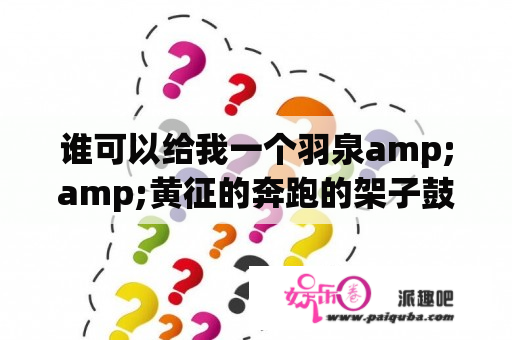 谁可以给我一个羽泉amp;amp;黄征的奔跑的架子鼓曲谱？