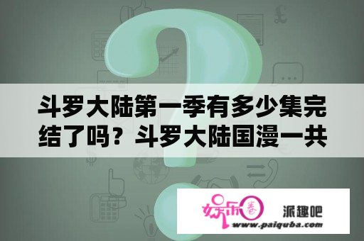 斗罗大陆第一季有多少集完结了吗？斗罗大陆国漫一共多少集？