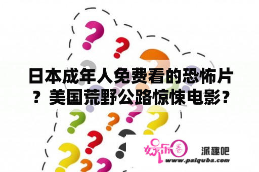 日本成年人免费看的恐怖片？美国荒野公路惊悚电影？