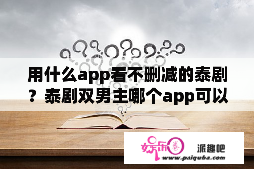 用什么app看不删减的泰剧？泰剧双男主哪个app可以看？