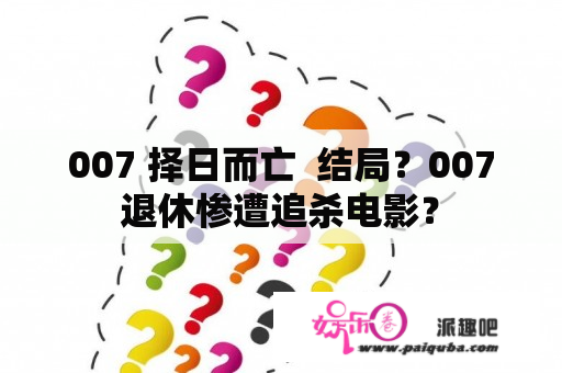 007 择日而亡  结局？007退休惨遭追杀电影？