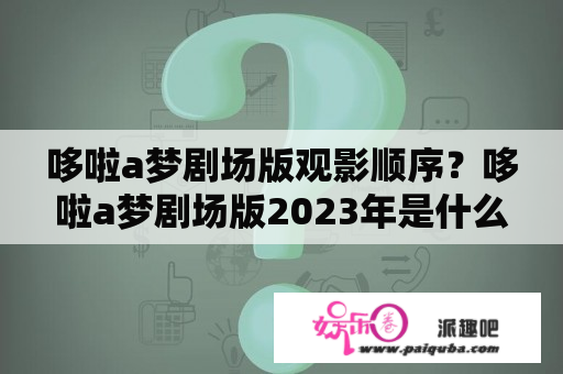 哆啦a梦剧场版观影顺序？哆啦a梦剧场版2023年是什么？