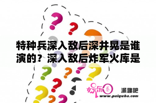 特种兵深入敌后深井晃是谁演的？深入敌后炸军火库是哪一集？