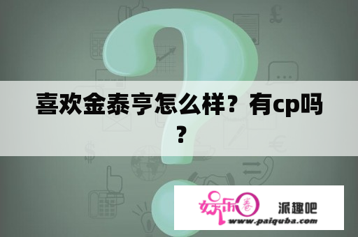 喜欢金泰亨怎么样？有cp吗？