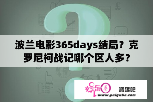 波兰电影365days结局？克罗尼柯战记哪个区人多？