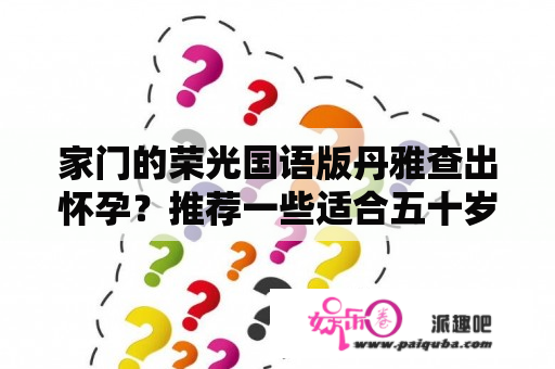 家门的荣光国语版丹雅查出怀孕？推荐一些适合五十岁无事在家的中年人看的电影和电视剧？