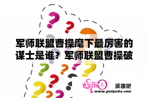 军师联盟曹操麾下最厉害的谋士是谁？军师联盟曹操破袁绍哪一集？