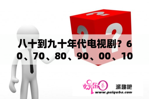 八十到九十年代电视剧？60、70、80、90、00、10，各年代有影响力的电视剧有哪些？