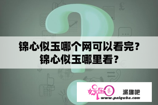 锦心似玉哪个网可以看完？锦心似玉哪里看？