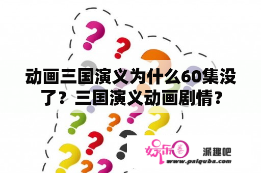 动画三国演义为什么60集没了？三国演义动画剧情？