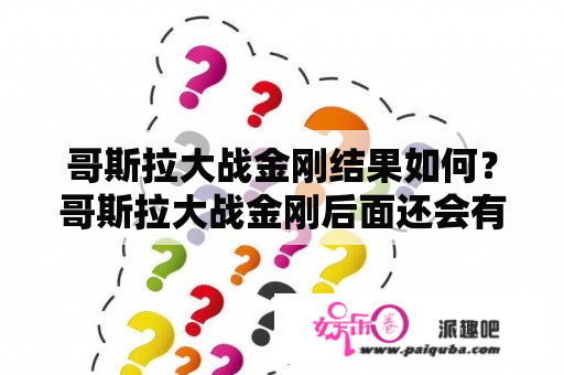 哥斯拉大战金刚结果如何？哥斯拉大战金刚后面还会有吗？