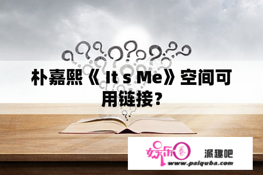 朴嘉熙《 It s Me》空间可用链接？