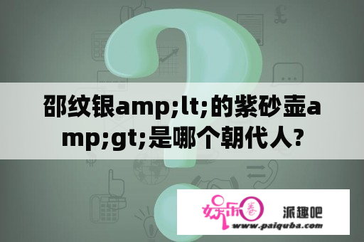 邵纹银amp;lt;的紫砂壶amp;gt;是哪个朝代人?