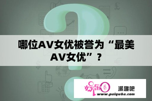 哪位AV女优被誉为“最美AV女优”？