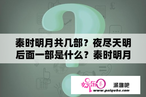 秦时明月共几部？夜尽天明后面一部是什么？秦时明月大结局天明最后怎么了？