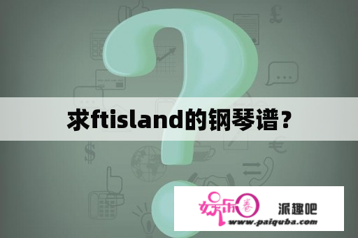 求ftisland的钢琴谱？