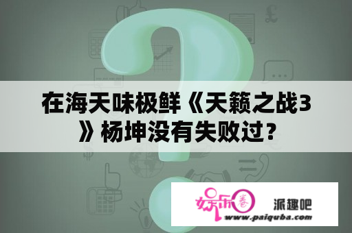 在海天味极鲜《天籁之战3》杨坤没有失败过？