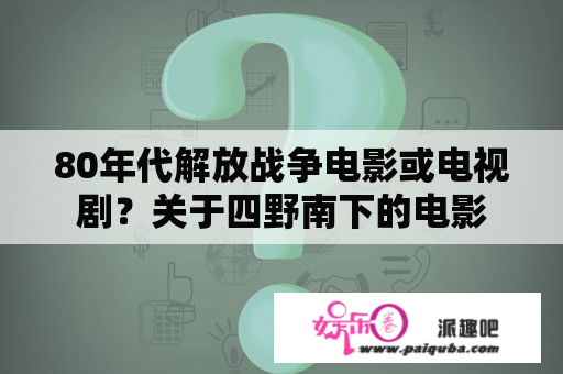 80年代解放战争电影或电视剧？关于四野南下的电影