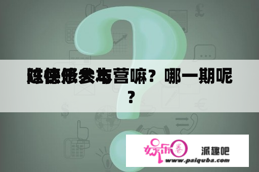 陈德修参与
过快乐大本营嘛？哪一期呢？