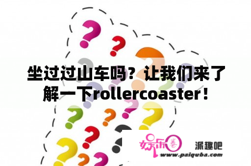 坐过过山车吗？让我们来了解一下rollercoaster！