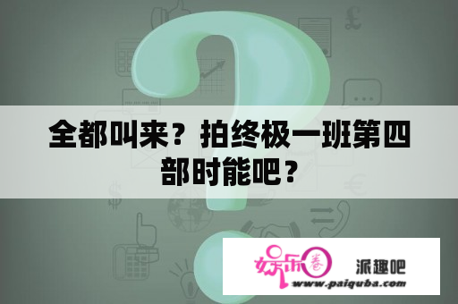 全都叫来？拍终极一班第四部时能吧？