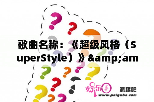 歌曲名称：《超级风格（SuperStyle）》&amp;amp;lt;br？