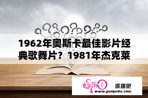 1962年奥斯卡最佳影片经典歌舞片？1981年杰克莱蒙柏林电影节最佳男演员？