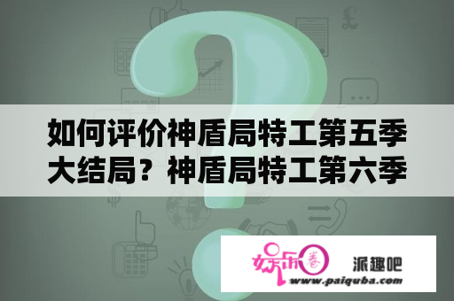 如何评价神盾局特工第五季大结局？神盾局特工第六季剧情解析？