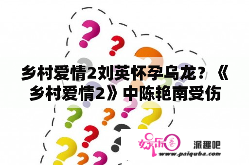 乡村爱情2刘英怀孕乌龙？《乡村爱情2》中陈艳南受伤是哪一集？