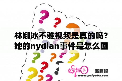 林娜冰不雅视频是真的吗？她的nydian事件是怎么回事？