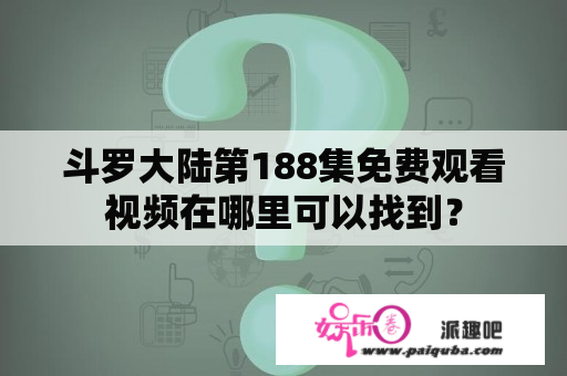 斗罗大陆第188集免费观看视频在哪里可以找到？