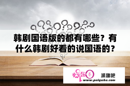 韩剧国语版的都有哪些？有什么韩剧好看的说国语的？