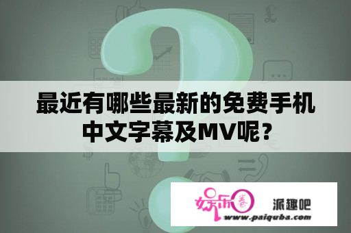 最近有哪些最新的免费手机中文字幕及MV呢？