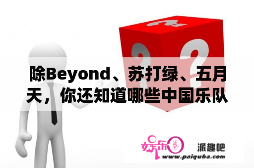 除Beyond、苏打绿、五月天，你还知道哪些中国乐队？