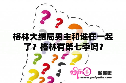 格林大结局男主和谁在一起了？格林有第七季吗？