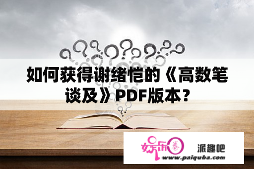 如何获得谢绪恺的《高数笔谈及》PDF版本？