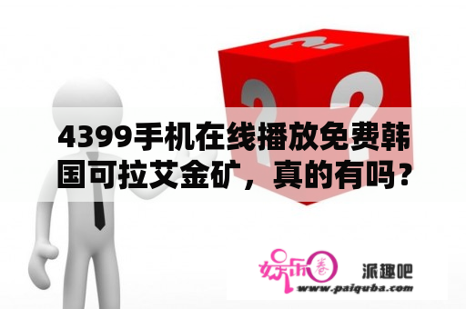 4399手机在线播放免费韩国可拉艾金矿，真的有吗？