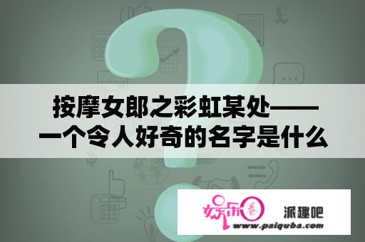  按摩女郎之彩虹某处——一个令人好奇的名字是什么意思？