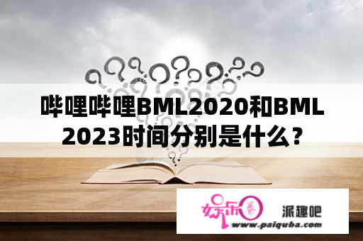 哔哩哔哩BML2020和BML2023时间分别是什么？