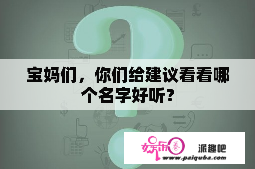 宝妈们，你们给建议看看哪个名字好听？