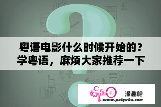 粤语电影什么时候开始的？学粤语，麻烦大家推荐一下，看些什么粤剧好呢？