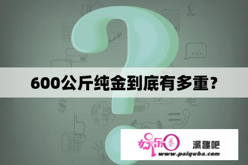 600公斤纯金到底有多重？