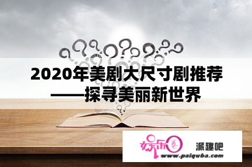 2020年美剧大尺寸剧推荐——探寻美丽新世界