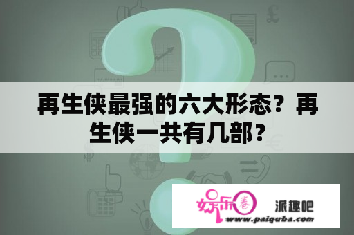 再生侠最强的六大形态？再生侠一共有几部？