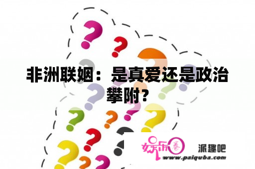 非洲联姻：是真爱还是政治攀附？