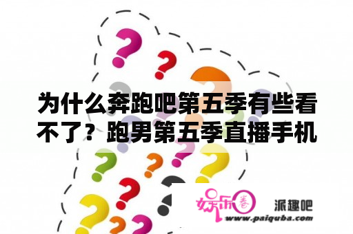 为什么奔跑吧第五季有些看不了？跑男第五季直播手机上有没？